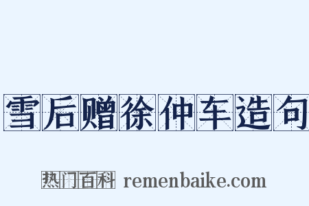 雪后赠徐仲车造句是什么意思的图片